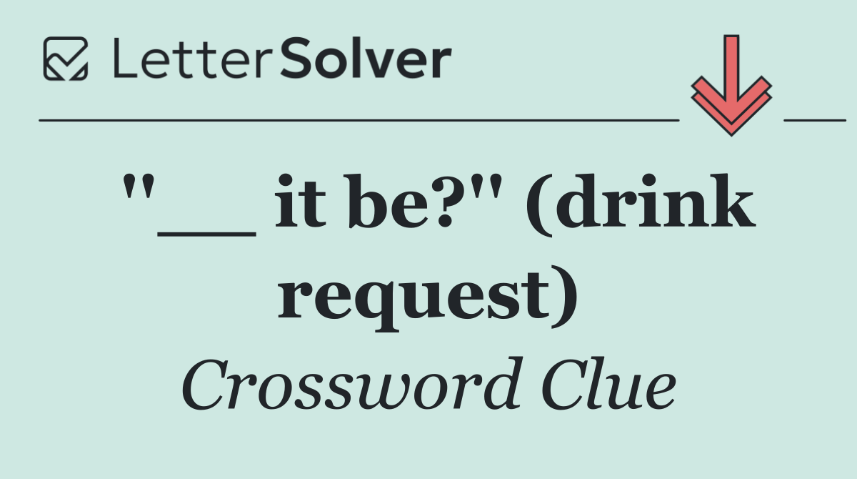 ''__ it be?'' (drink request)