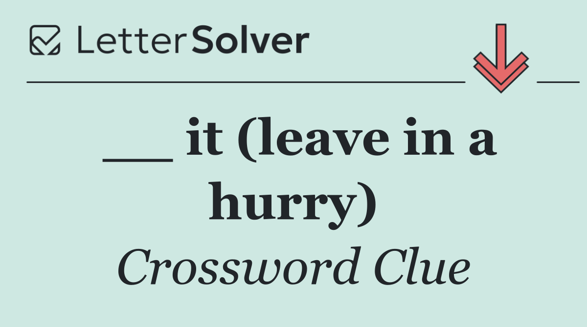 __ it (leave in a hurry)
