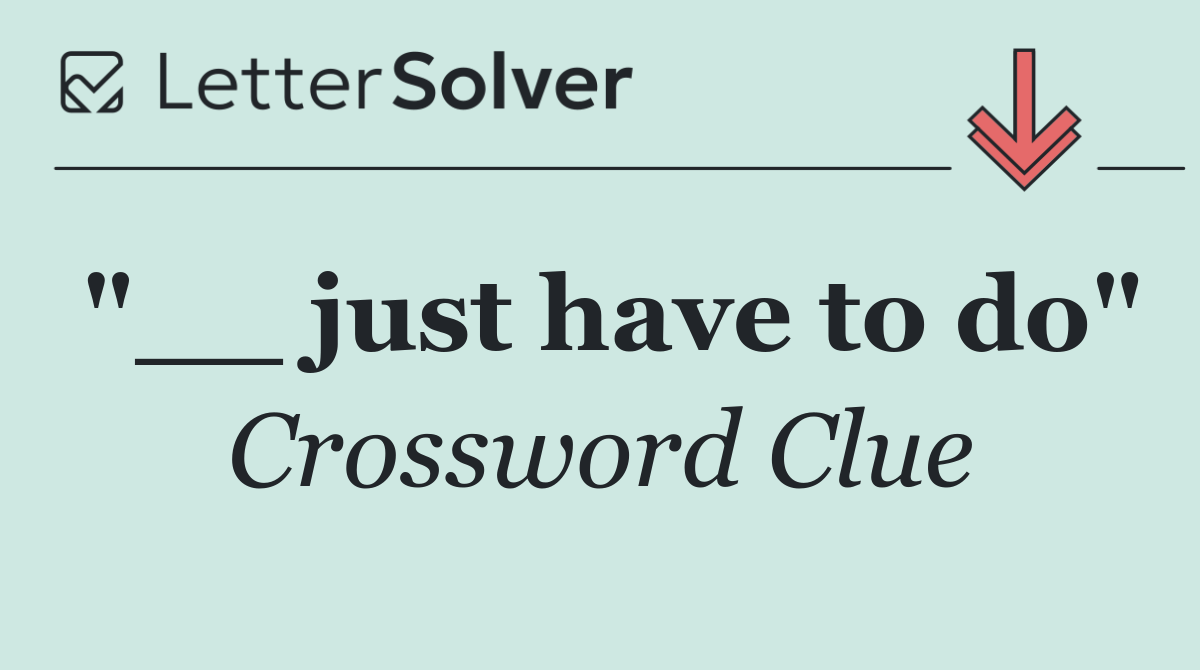 "__ just have to do"