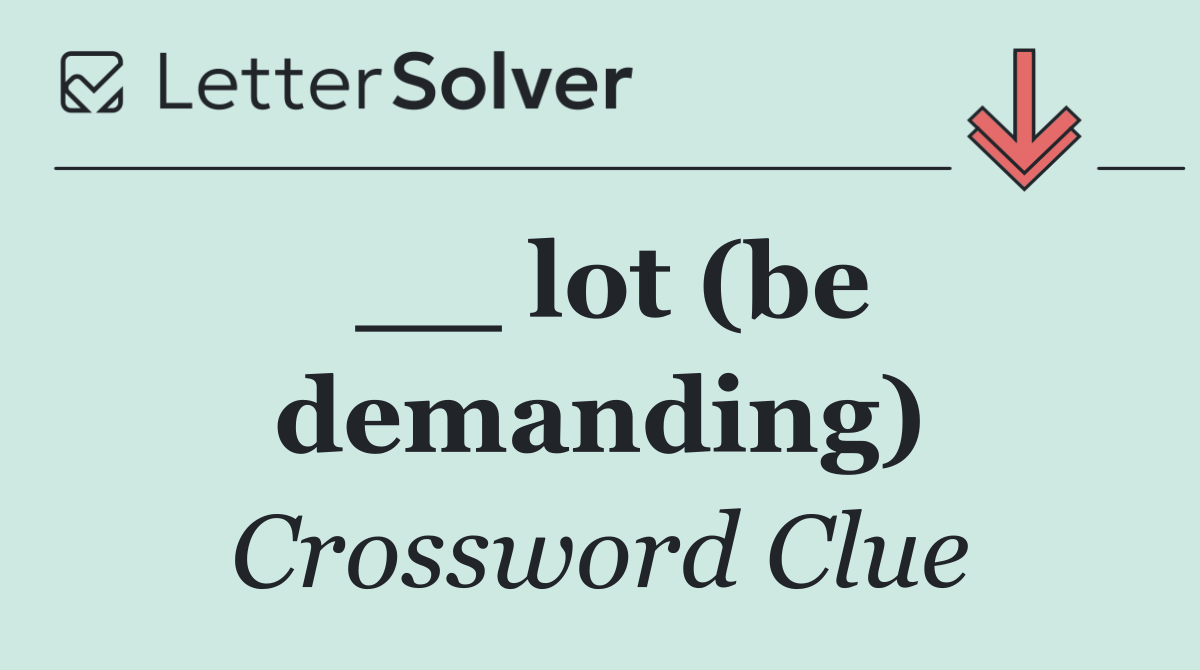 __ lot (be demanding)