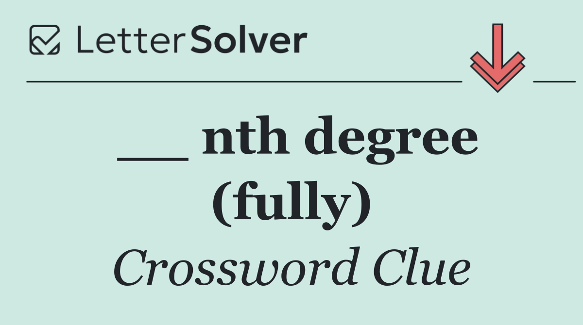 __ nth degree (fully)
