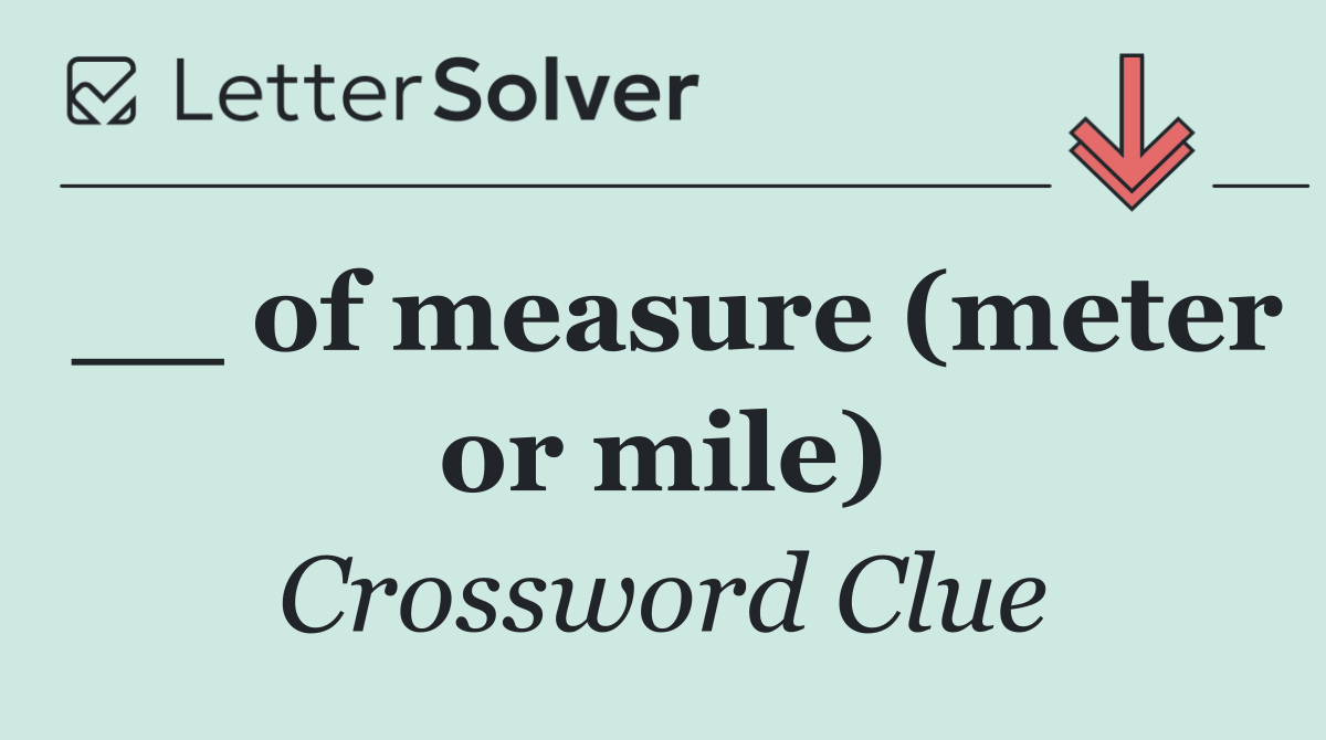 __ of measure (meter or mile)