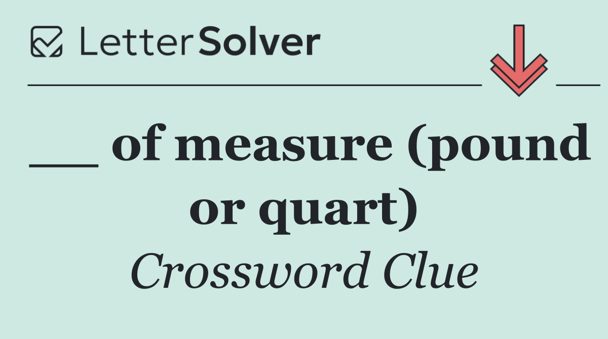 __ of measure (pound or quart)