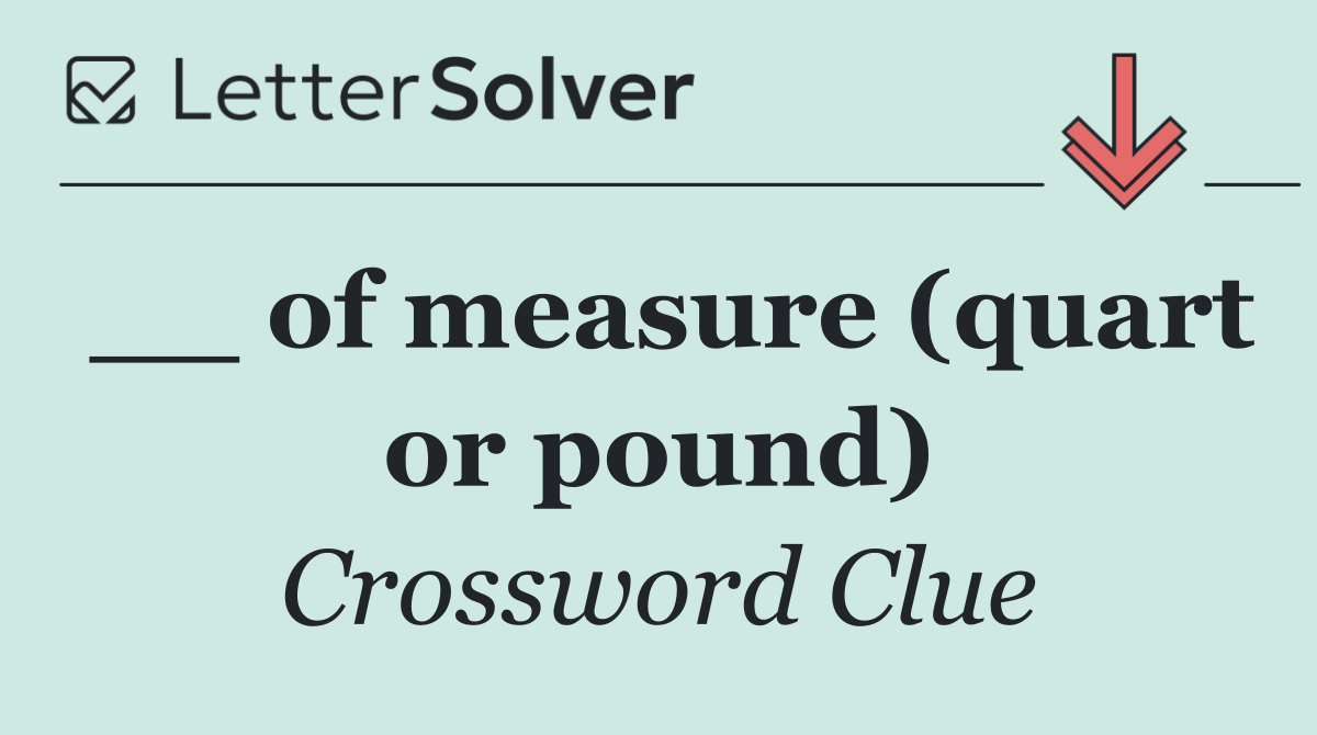 __ of measure (quart or pound)