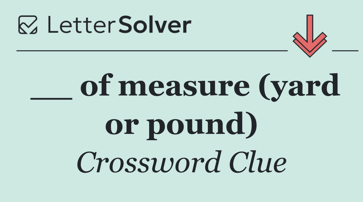 __ of measure (yard or pound)