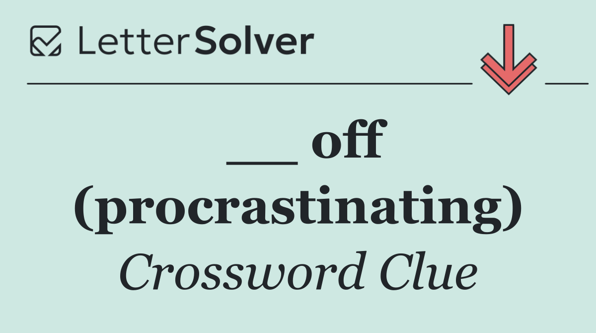 __ off (procrastinating)