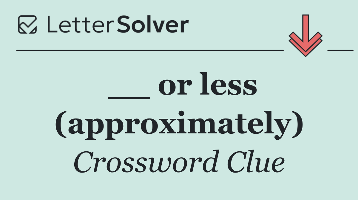 __ or less (approximately)