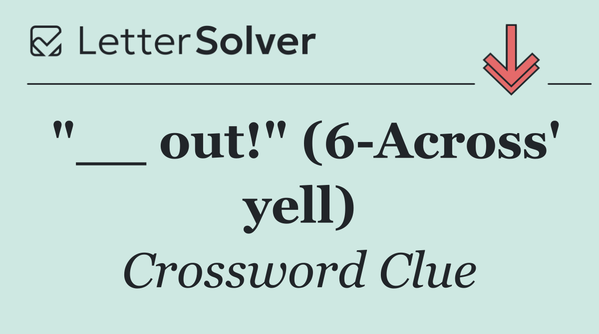 "__ out!" (6 Across' yell)
