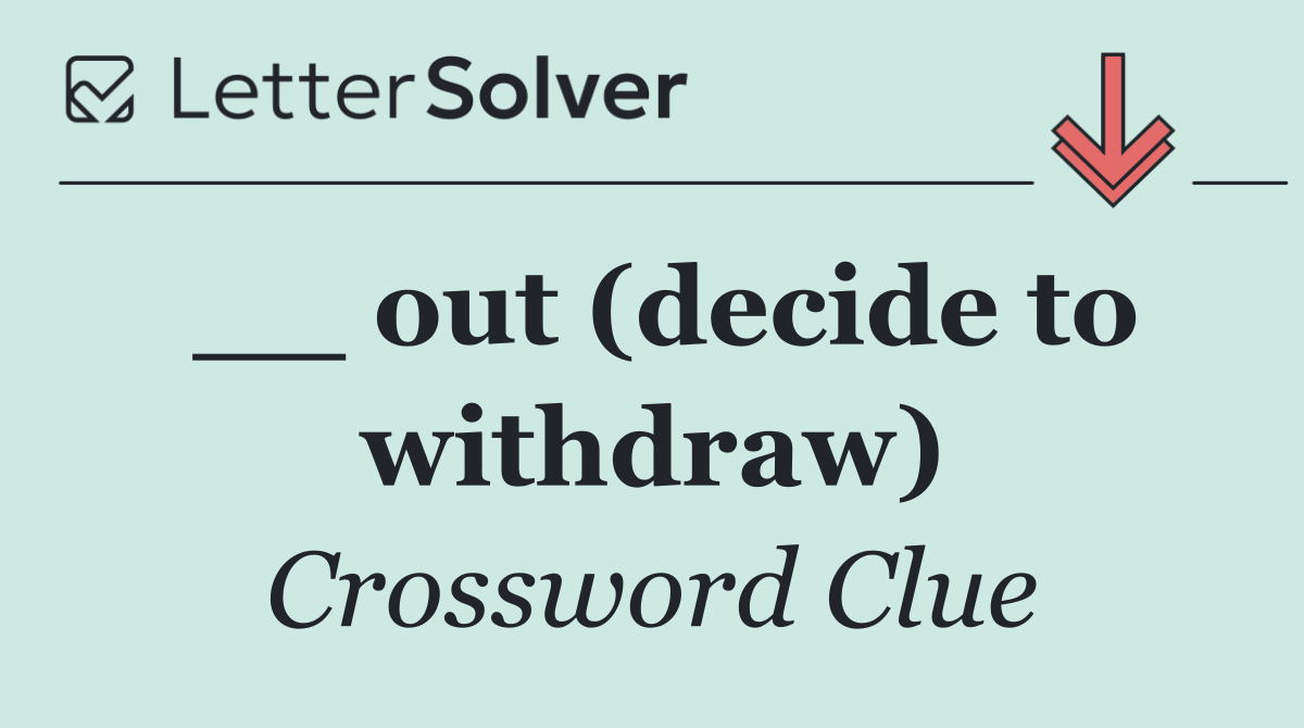 __ out (decide to withdraw)