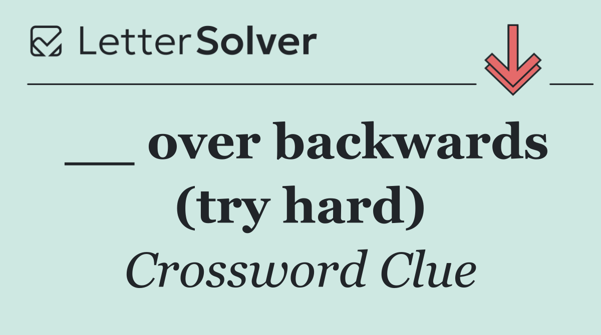 __ over backwards (try hard)