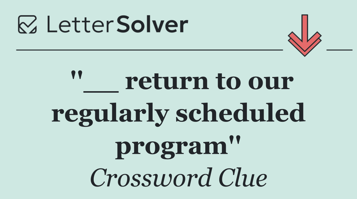 ''__ return to our regularly scheduled program''