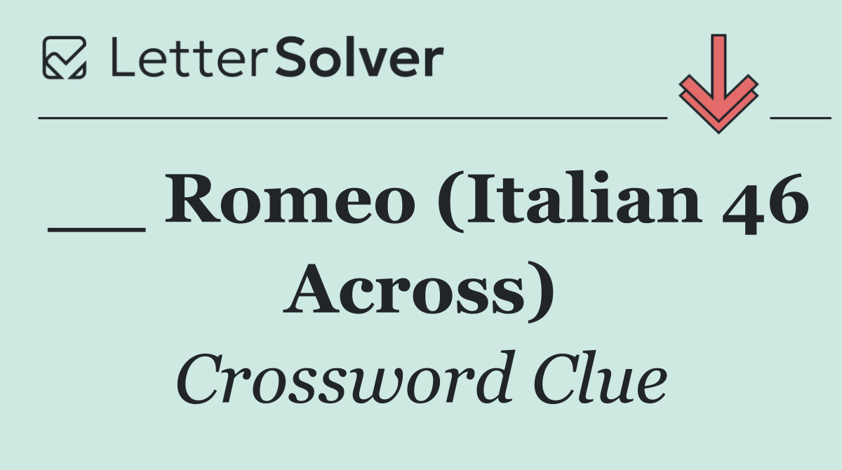 __ Romeo (Italian 46 Across)