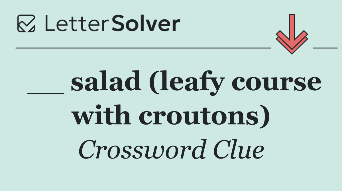__ salad (leafy course with croutons)