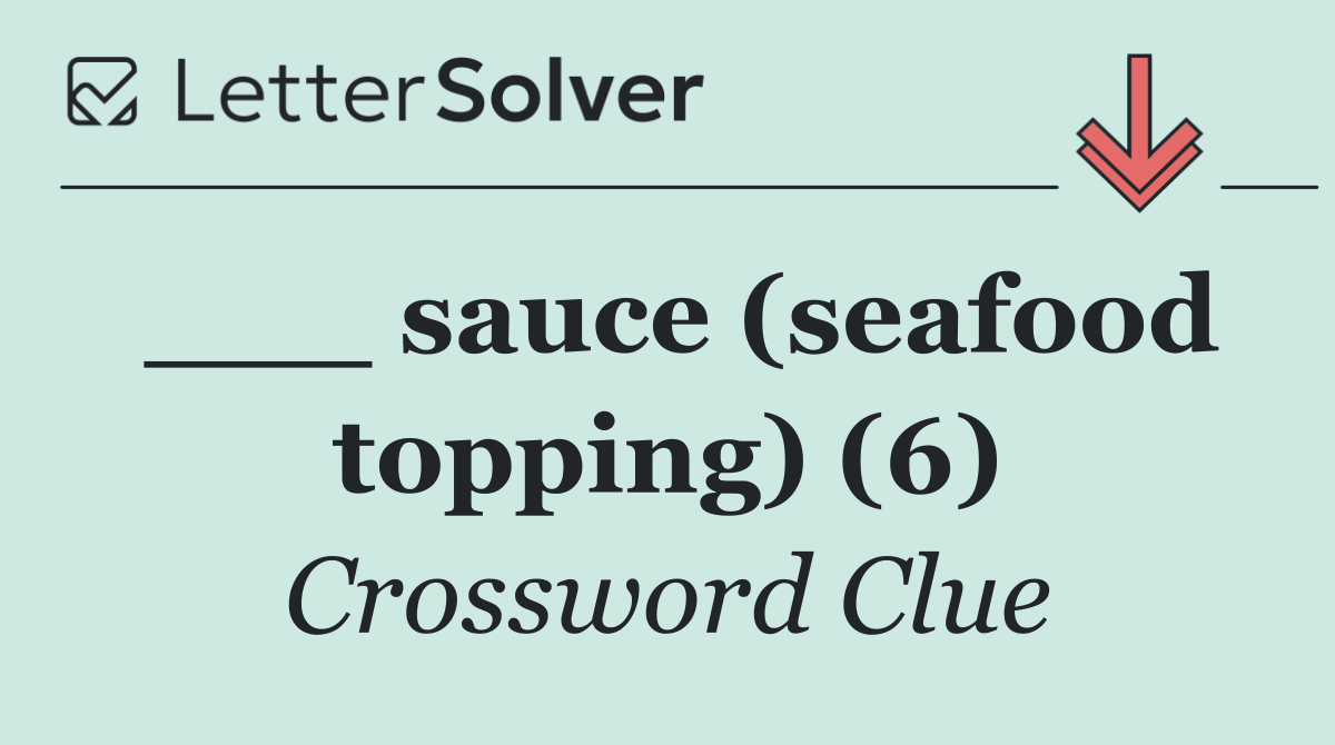 ___ sauce (seafood topping) (6)