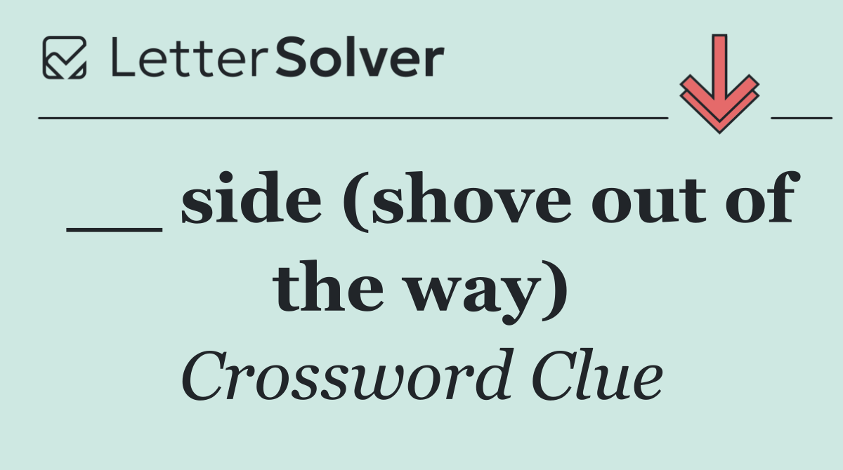 __ side (shove out of the way)