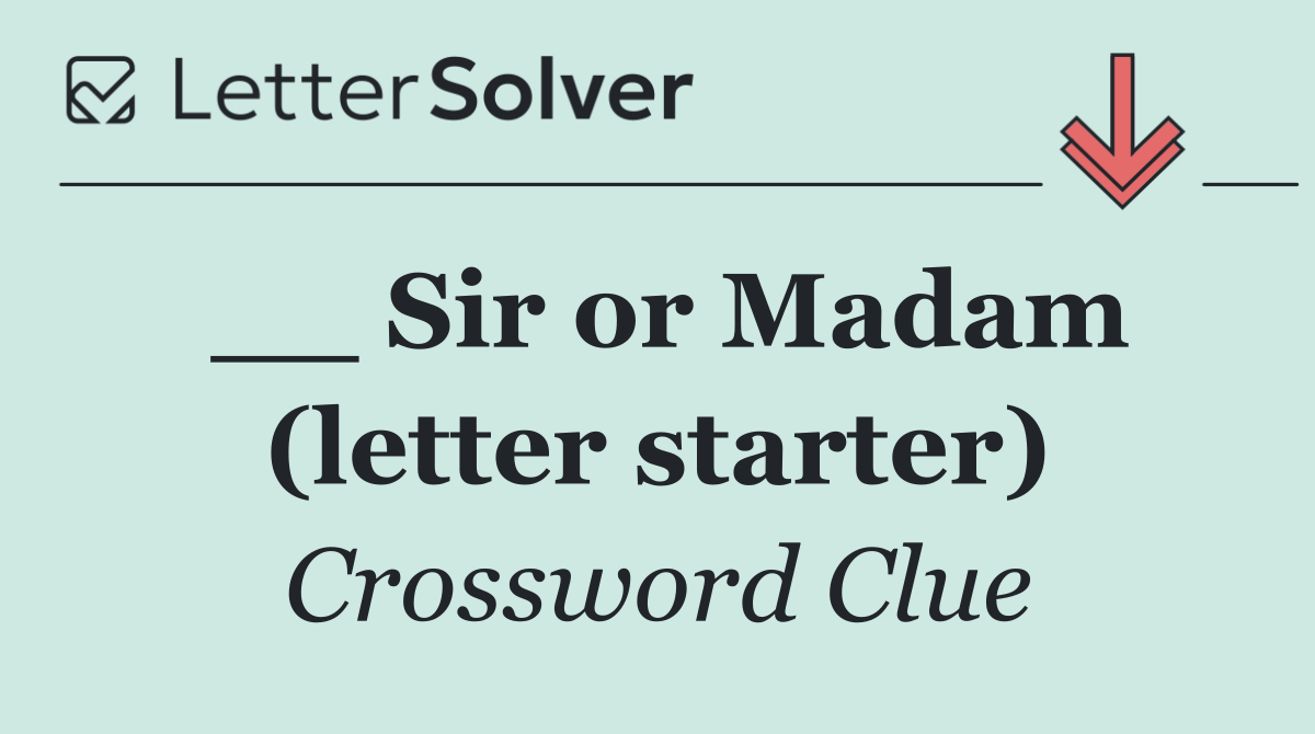 __ Sir or Madam (letter starter)