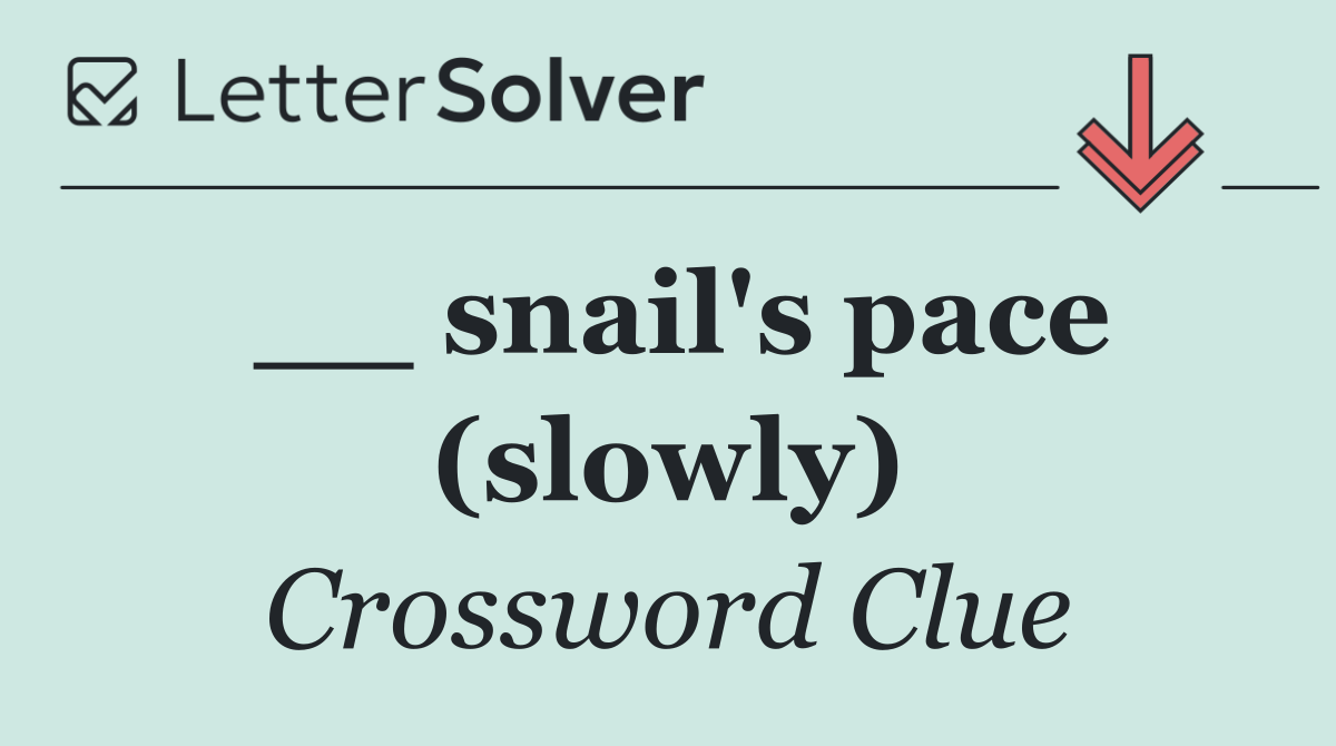 __ snail's pace (slowly)
