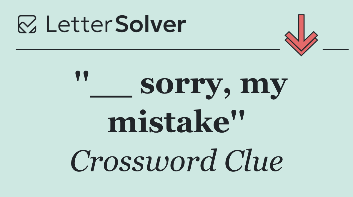 ''__ sorry, my mistake''