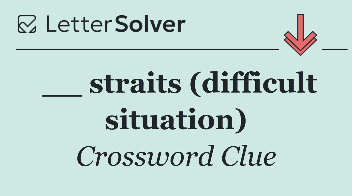 __ straits (difficult situation)