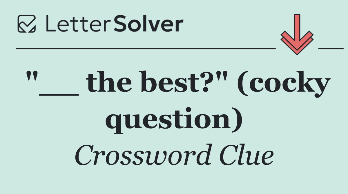 "__ the best?" (cocky question)