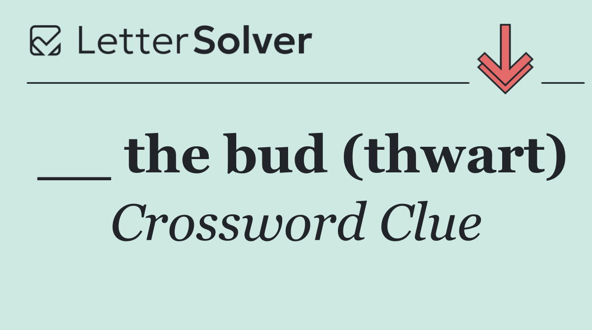 __ the bud (thwart)
