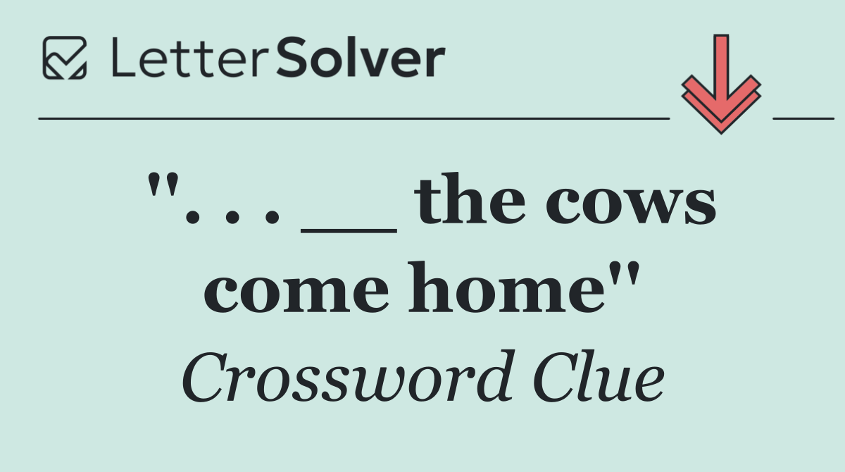 ''. . . __ the cows come home''