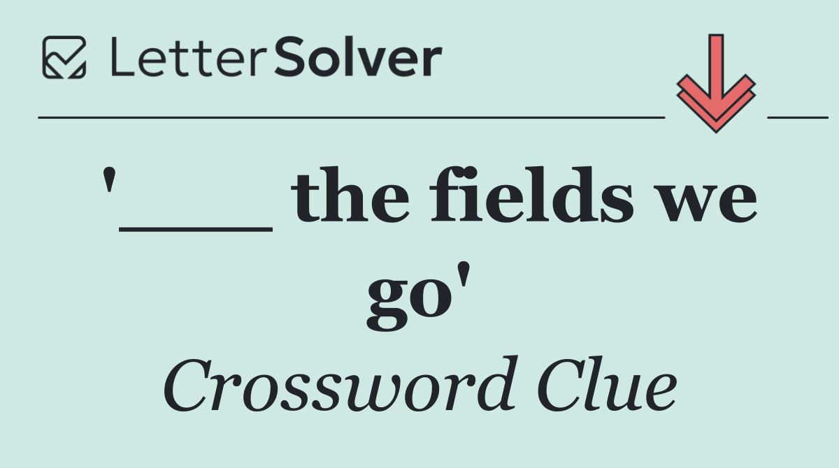 '___ the fields we go'