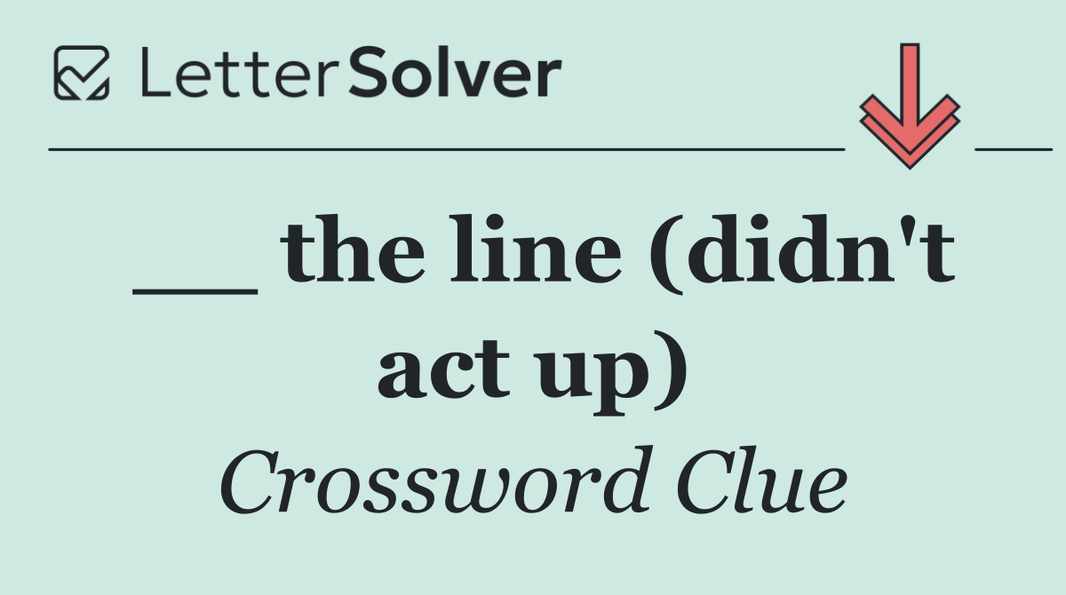 __ the line (didn't act up)