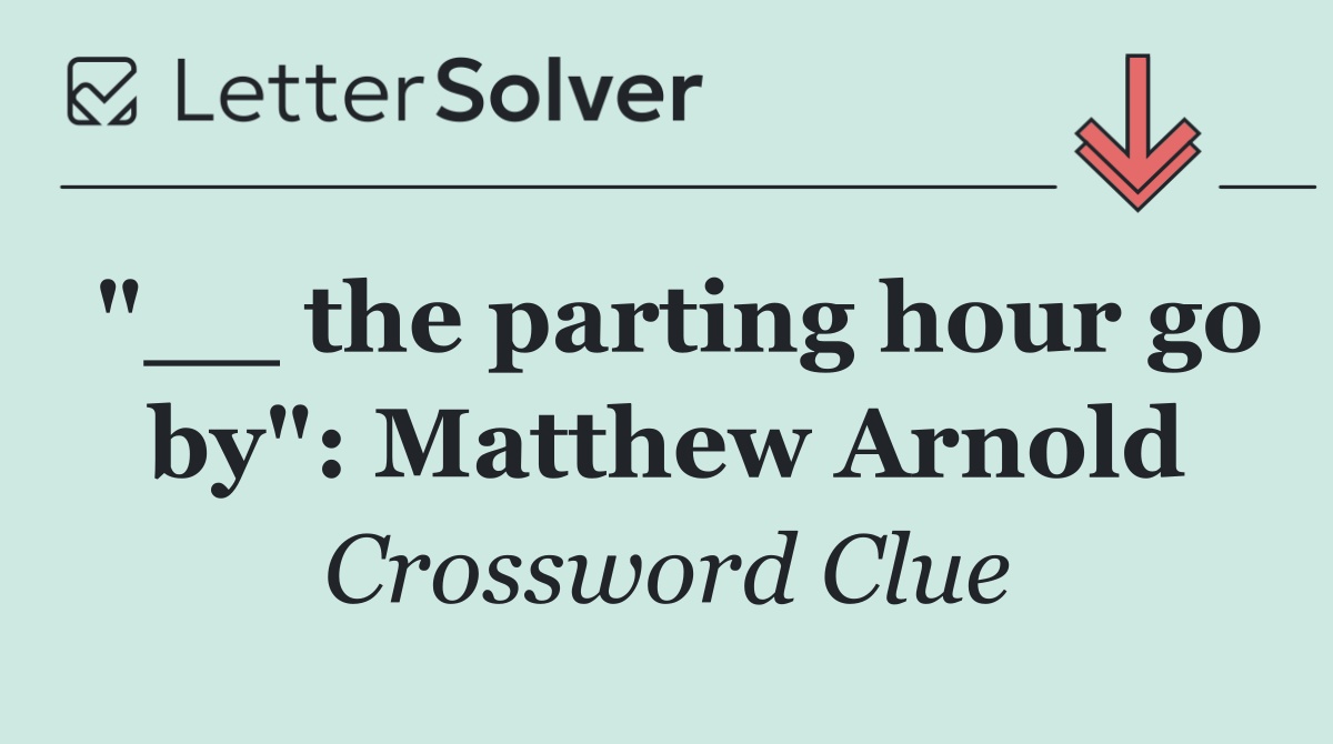 "__ the parting hour go by": Matthew Arnold