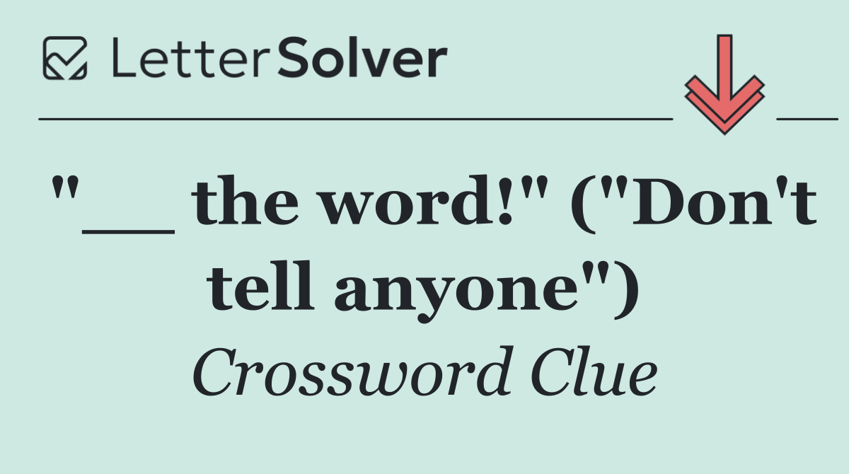 "__ the word!" ("Don't tell anyone")