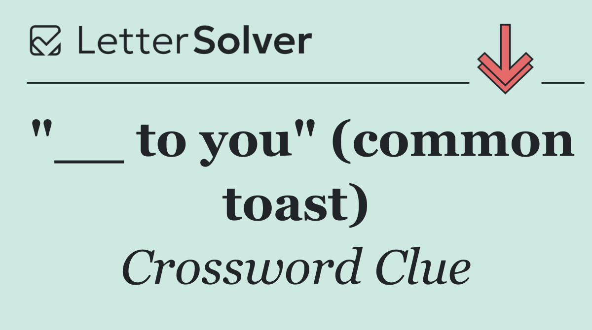 "__ to you" (common toast)