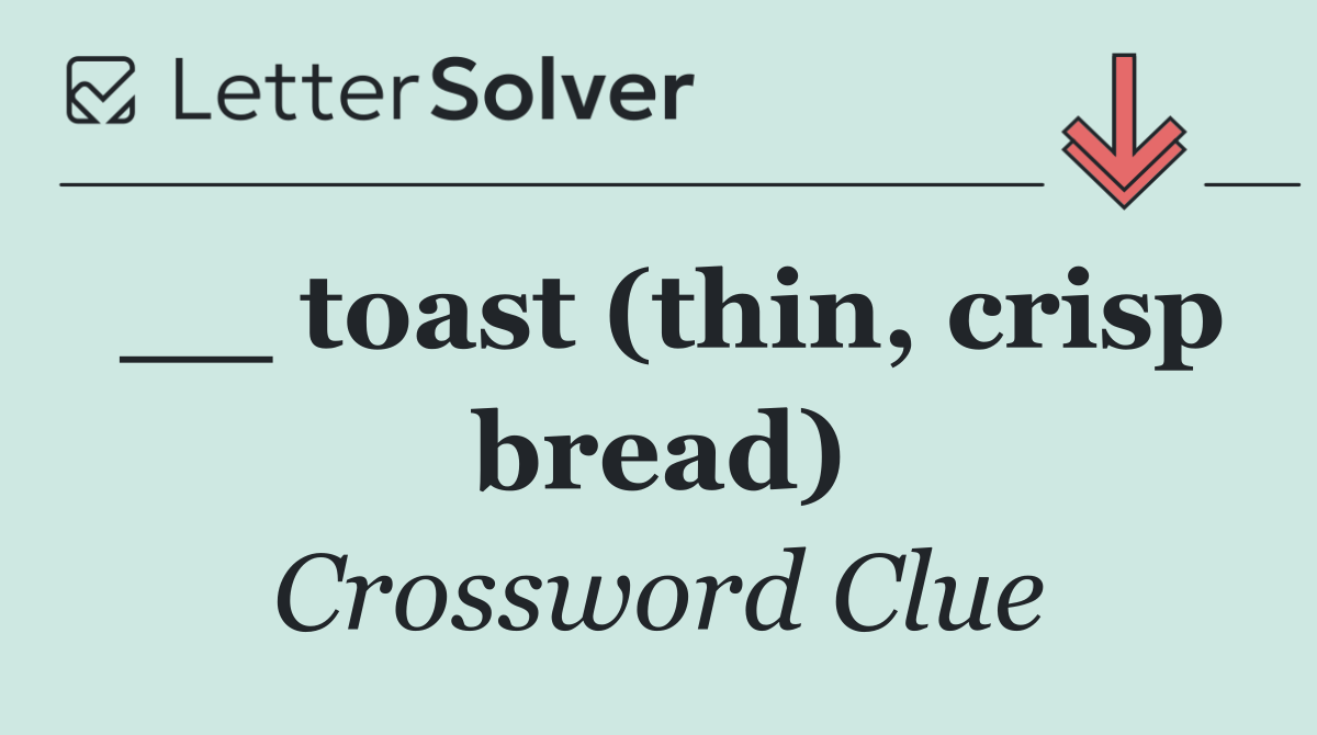 __ toast (thin, crisp bread)