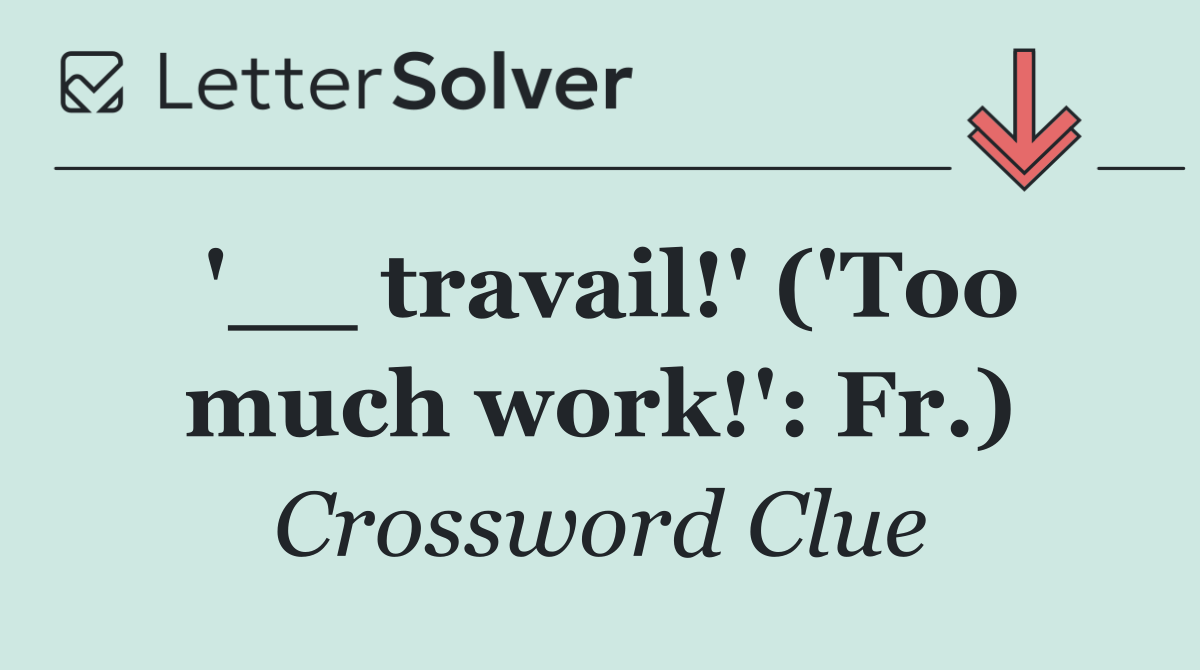 '__ travail!' ('Too much work!': Fr.)