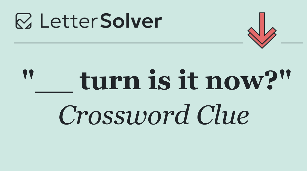 "__ turn is it now?"