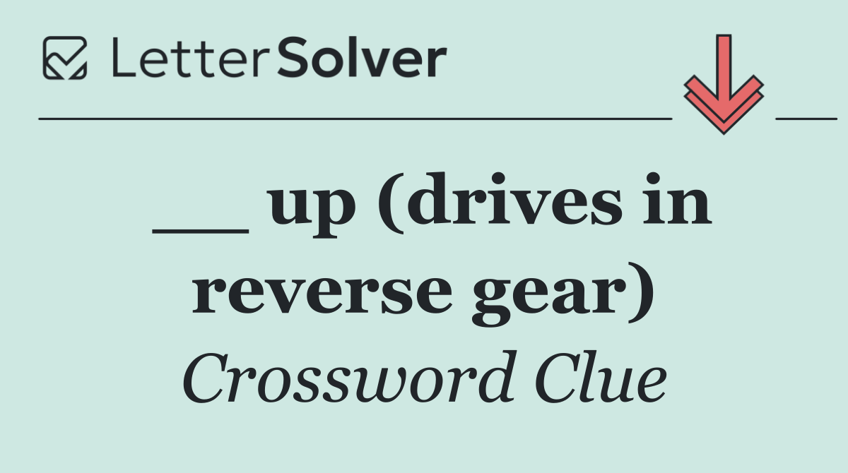 __ up (drives in reverse gear)