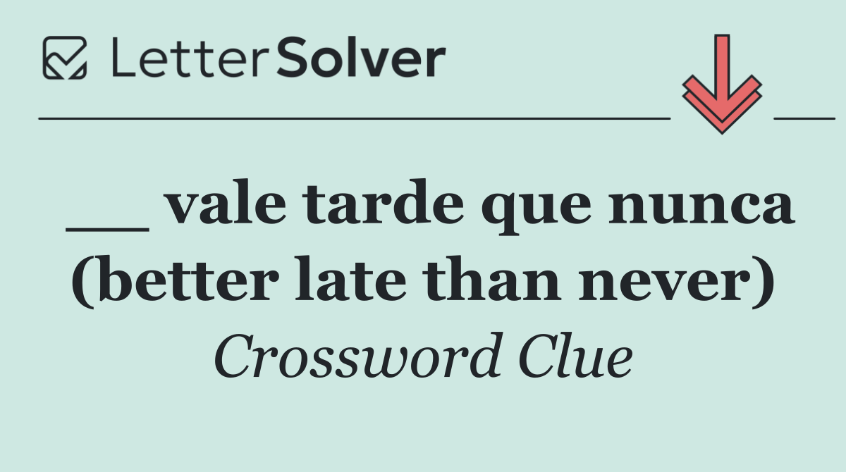 __ vale tarde que nunca (better late than never)
