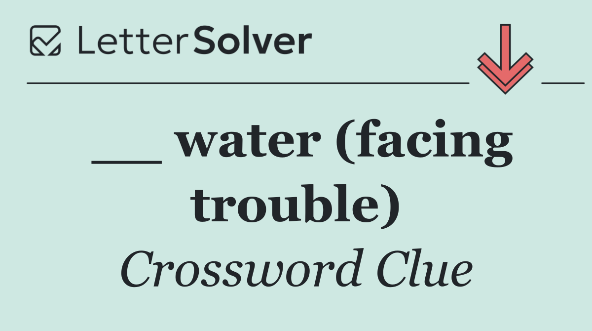 __ water (facing trouble)