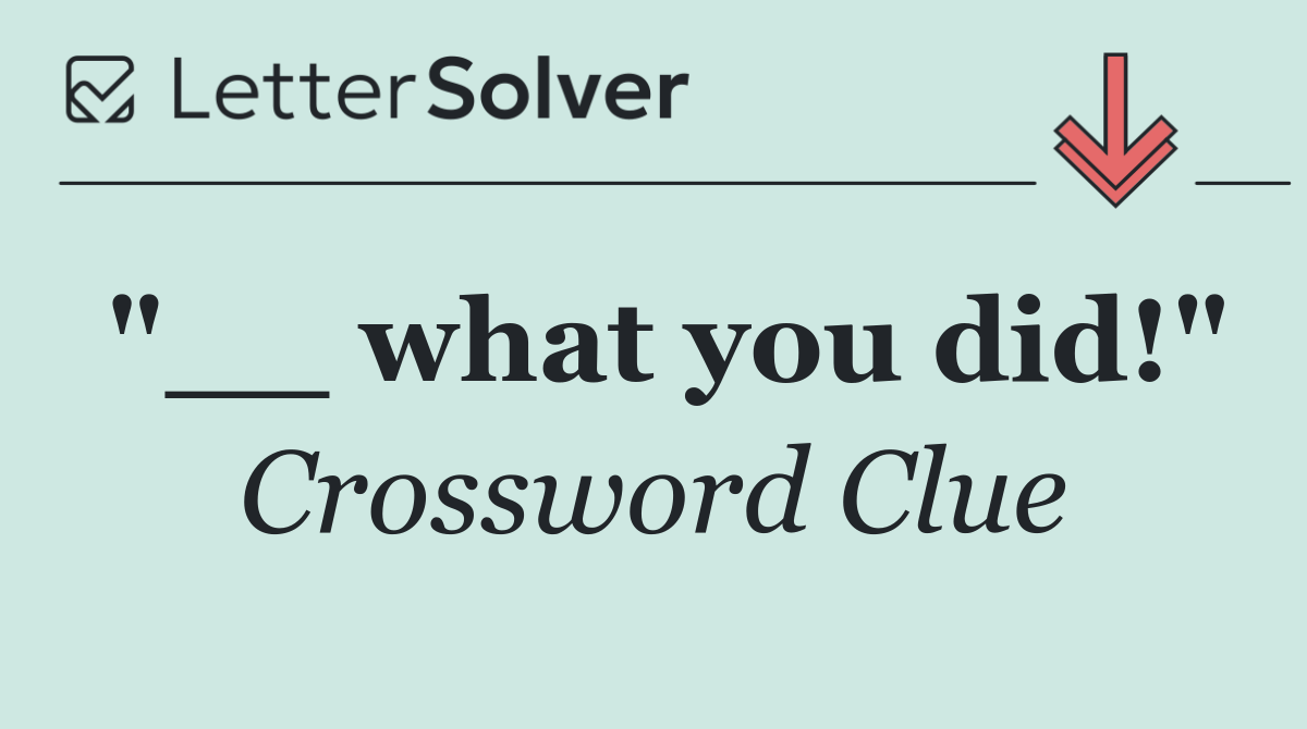 "__ what you did!"