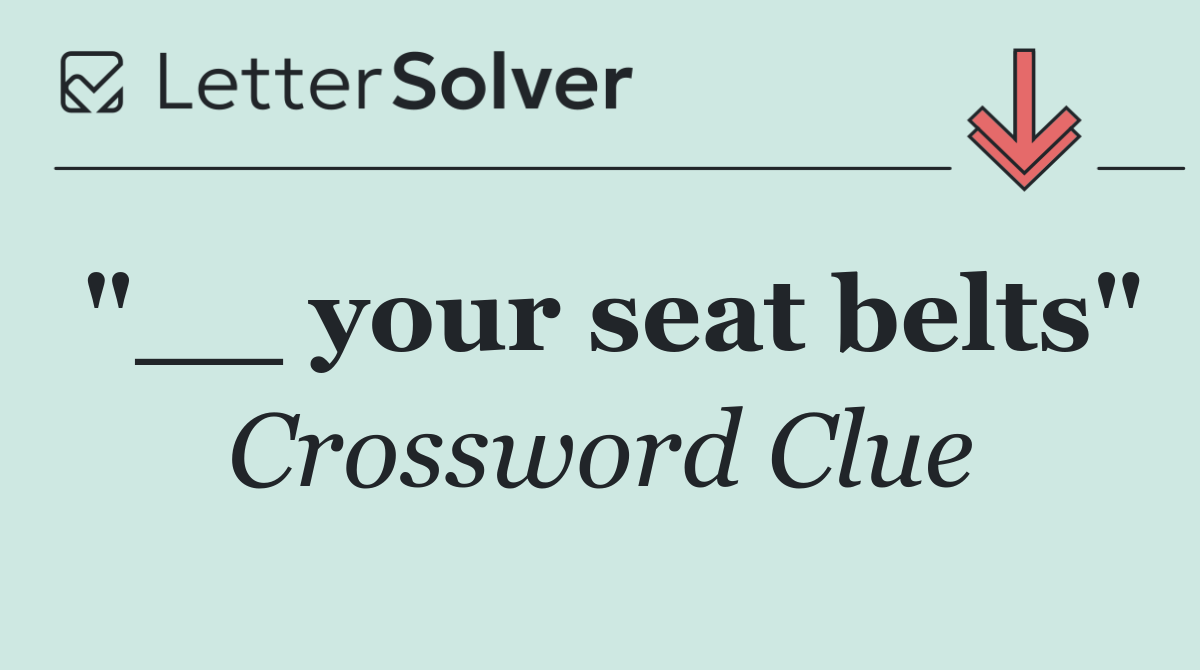 "__ your seat belts"