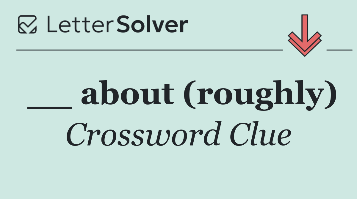 __ about (roughly)