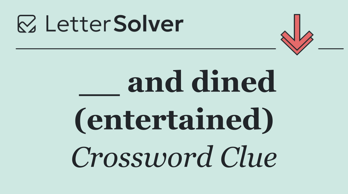 __ and dined (entertained)