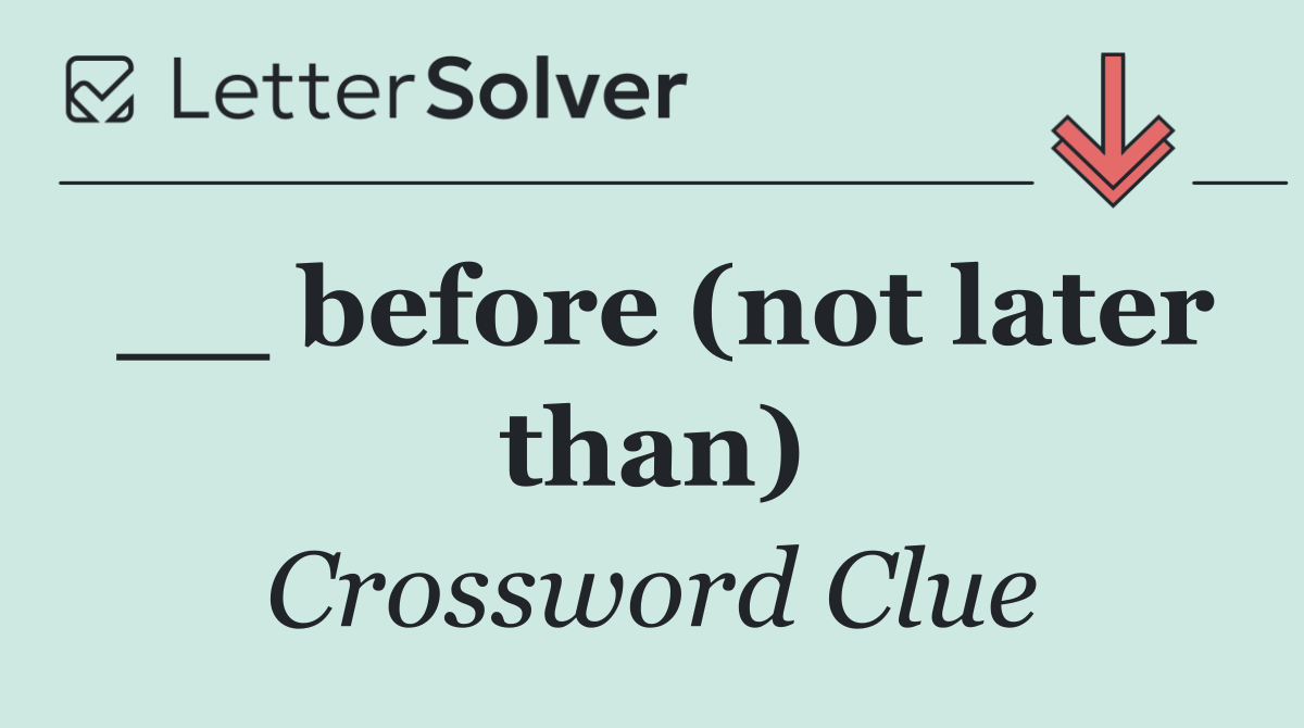 __ before (not later than)