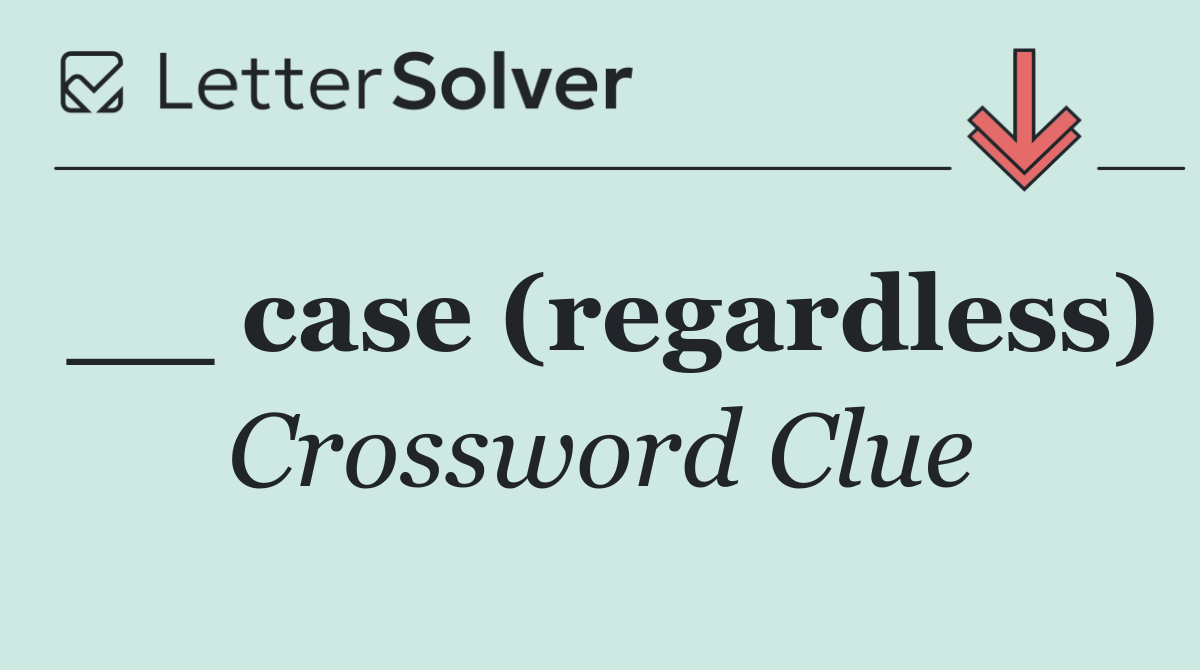 __ case (regardless)