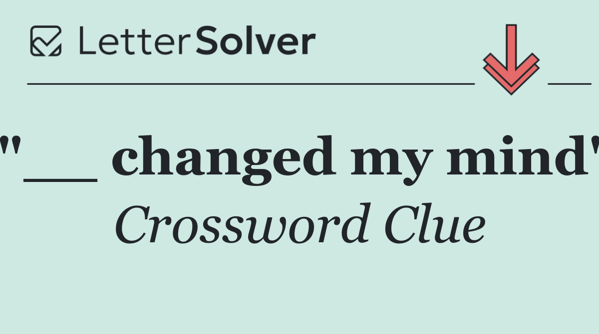 "__ changed my mind"