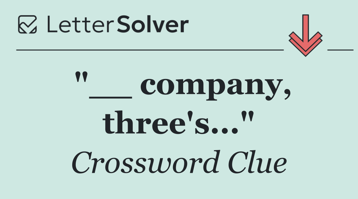 "__ company, three's..."