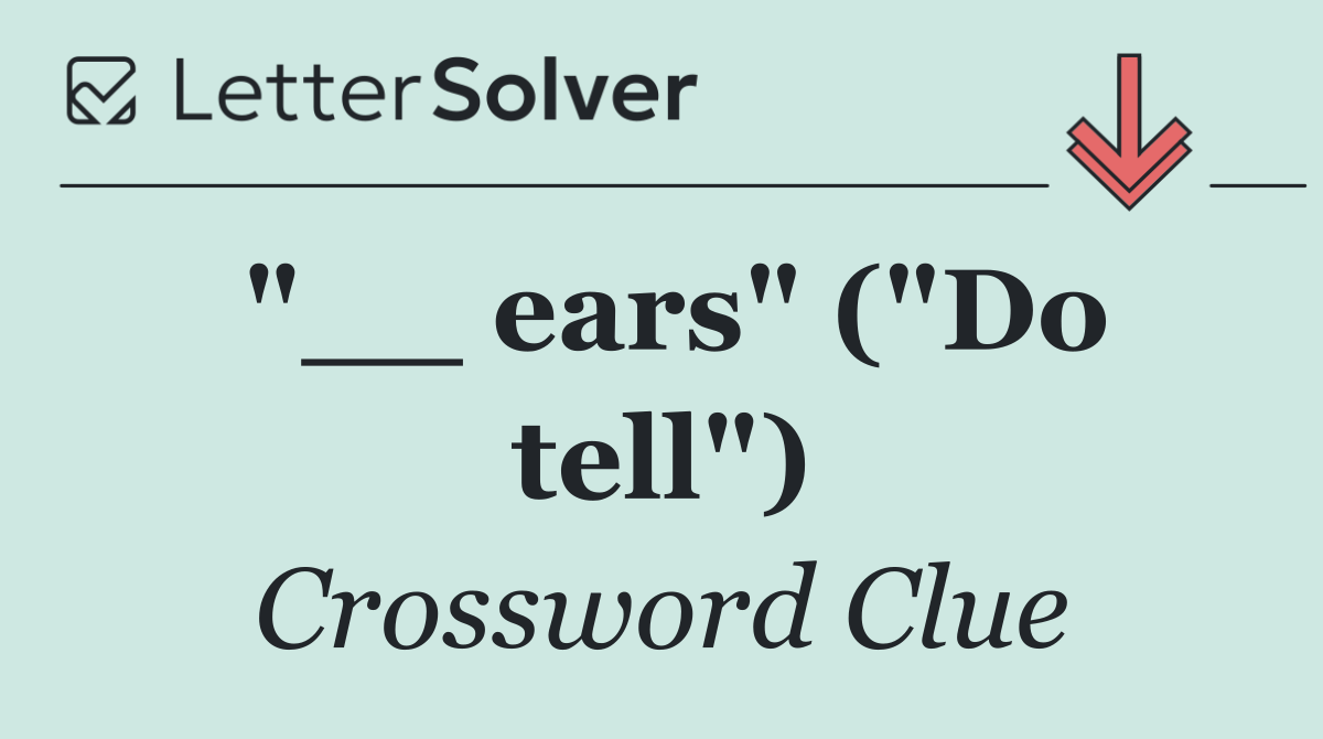 "__ ears" ("Do tell")