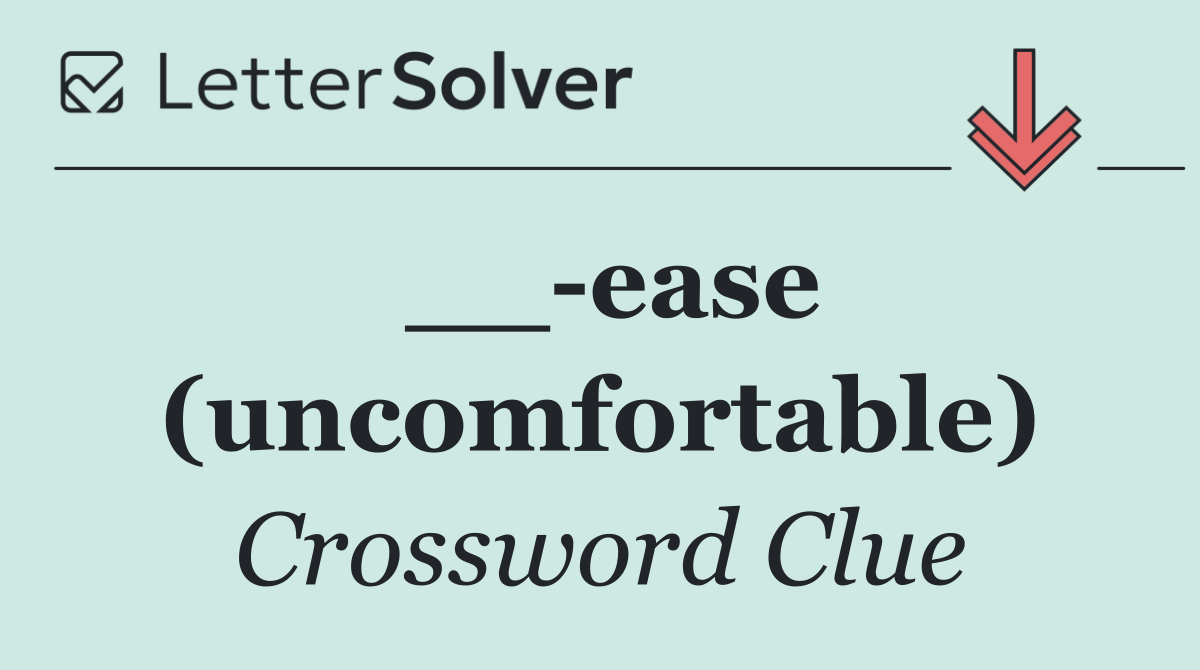 __ ease (uncomfortable)