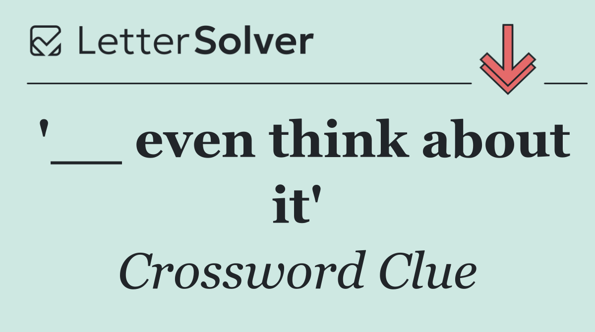 '__ even think about it'