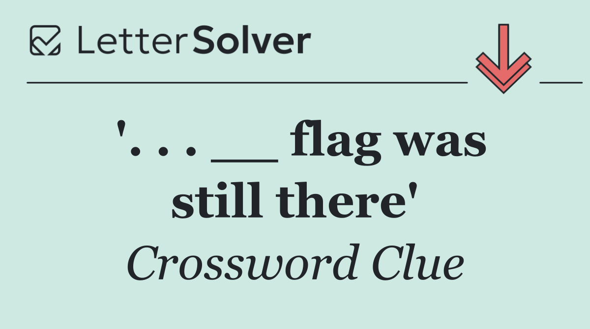 '. . . __ flag was still there'