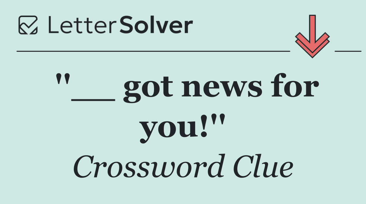 ''__ got news for you!''